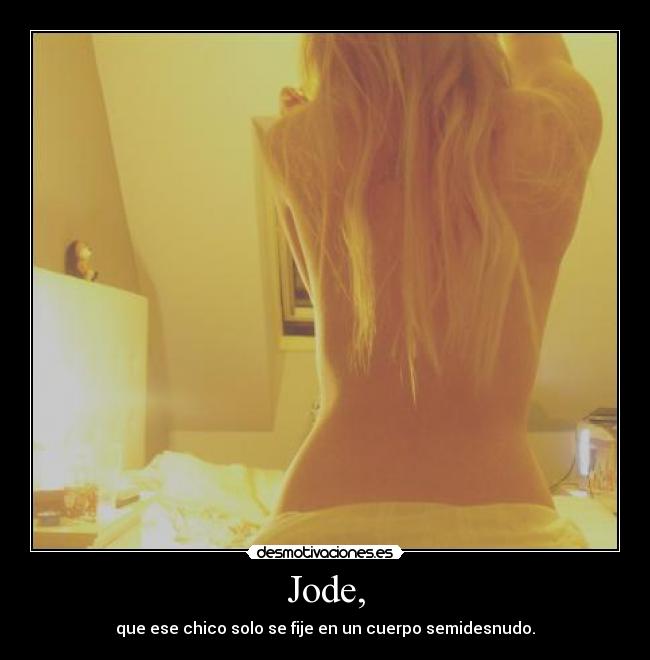 Jode, - que ese chico solo se fije en un cuerpo semidesnudo.