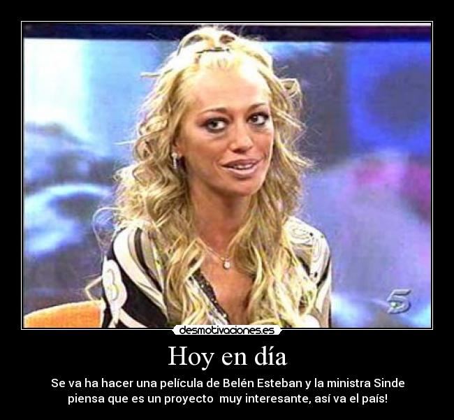 Hoy en día - Se va ha hacer una película de Belén Esteban y la ministra Sinde
piensa que es un proyecto muy interesante, así va el país!