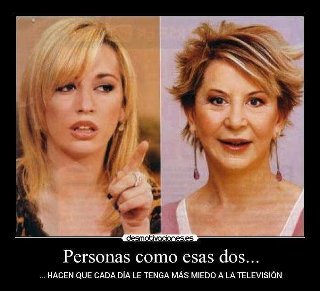 Personas como esas dos... - ... HACEN QUE CADA DÍA LE TENGA MÁS MIEDO A LA TELEVISIÓN