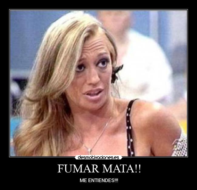 FUMAR MATA!! - ME ENTIENDES!!!