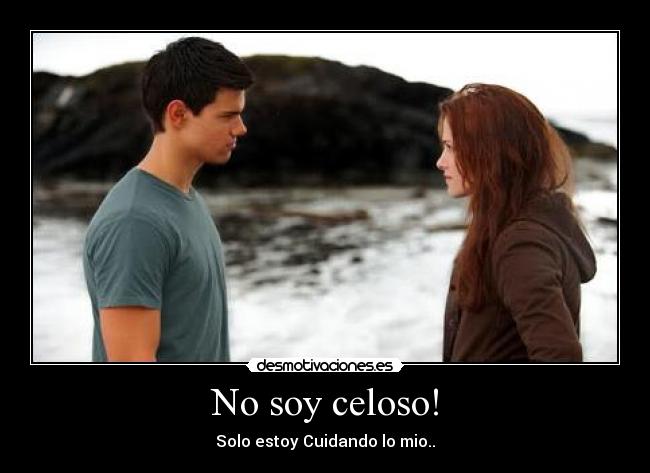 No soy celoso! - Solo estoy Cuidando lo mio..