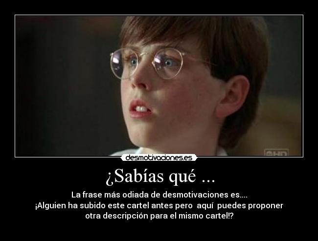 ¿Sabías qué ... - La frase más odiada de desmotivaciones es....
¡Alguien ha subido este cartel antes pero aquí puedes proponer
otra descripción para el mismo cartel!?