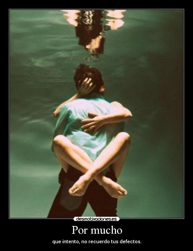 Por mucho - que intento, no recuerdo tus defectos.