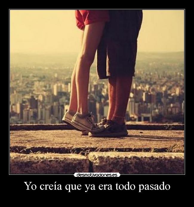 Yo creía que ya era todo pasado - 