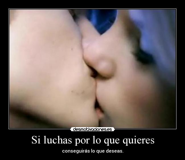 Si luchas por lo que quieres - conseguirás lo que deseas.