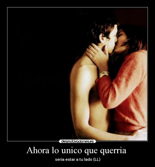 Ahora lo unico que querria  - seria estar a tu lado (LL)
