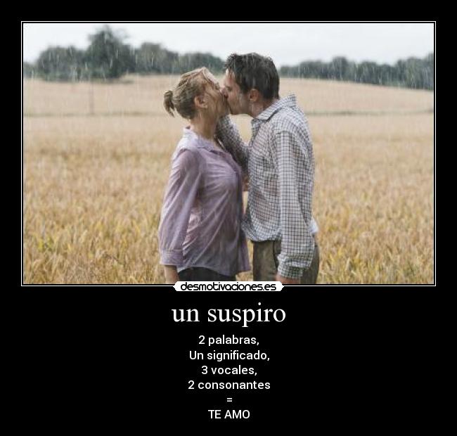 un suspiro - 2 palabras,
Un significado,
3 vocales,
2 consonantes
=
TE AMO