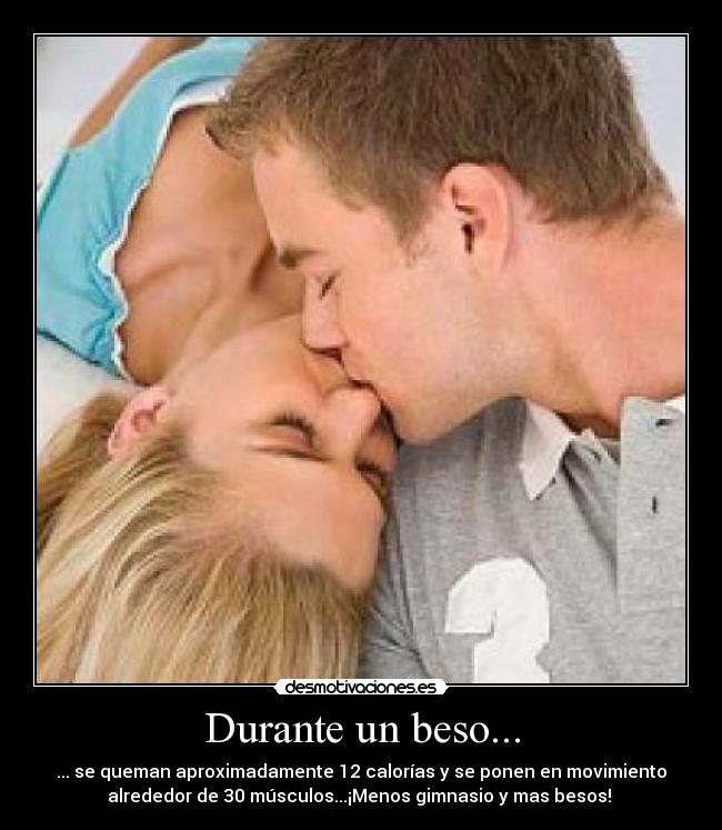 Durante un beso... - ... se queman aproximadamente 12 calorías y se ponen en movimiento
alrededor de 30 músculos...¡Menos gimnasio y mas besos! 