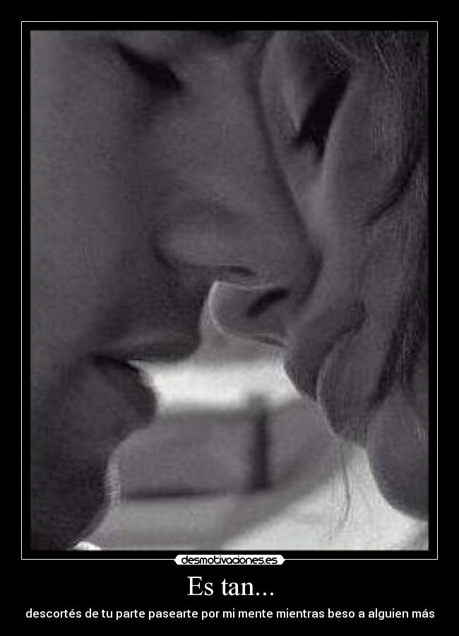 Es tan... - descortés de tu parte pasearte por mi mente mientras beso a alguien más