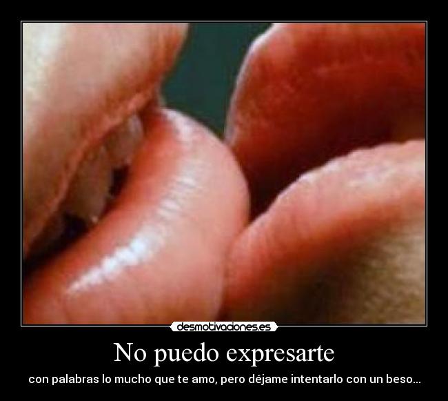 No puedo expresarte - con palabras lo mucho que te amo, pero déjame intentarlo con un beso...♥
