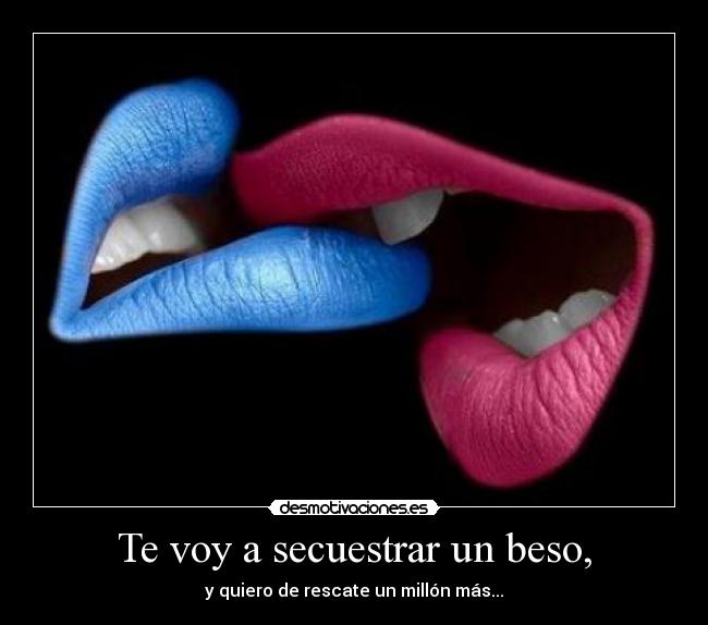 Te voy a secuestrar un beso, -