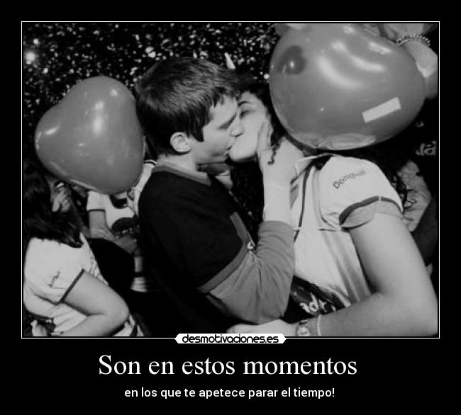 Son en estos momentos  - en los que te apetece parar el tiempo! 