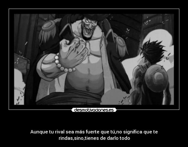   - Aunque tu rival sea más fuerte que tú,no significa que te
rindas,sino,tienes de darlo todo