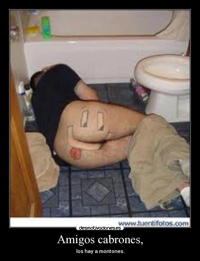 Amigos cabrones, - los hay a montones.