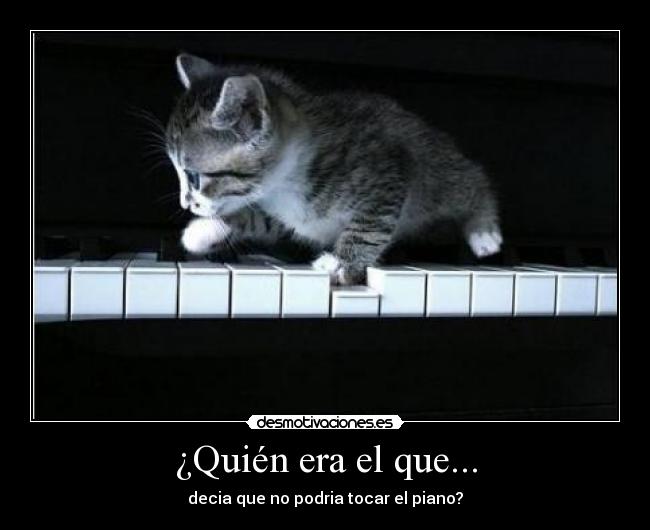 ¿Quién era el que... - decia que no podria tocar el piano?