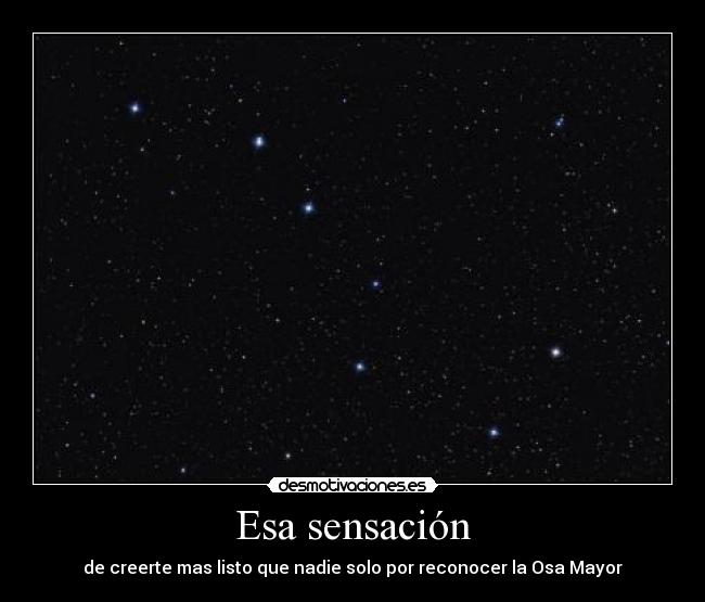 Esa sensación - de creerte mas listo que nadie solo por reconocer la Osa Mayor