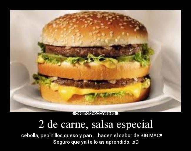 2 de carne, salsa especial - cebolla, pepinillos,queso y pan ....hacen el sabor de BIG MAC!!       
Seguro que ya te lo as aprendido...xD