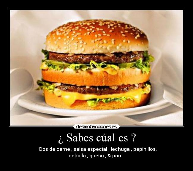 ¿ Sabes cúal es ? - ♪ Dos de carne , salsa especial , lechuga , pepinillos,
cebolla , queso , & pan ♪