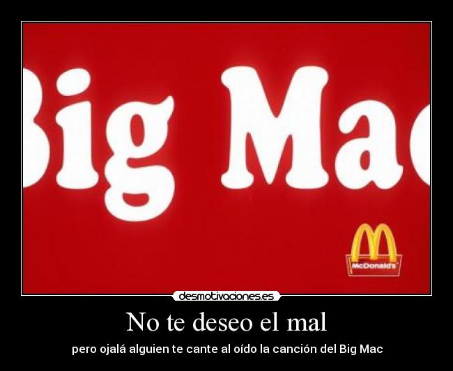 No te deseo el mal - pero ojalá alguien te cante al oído la canción del Big Mac