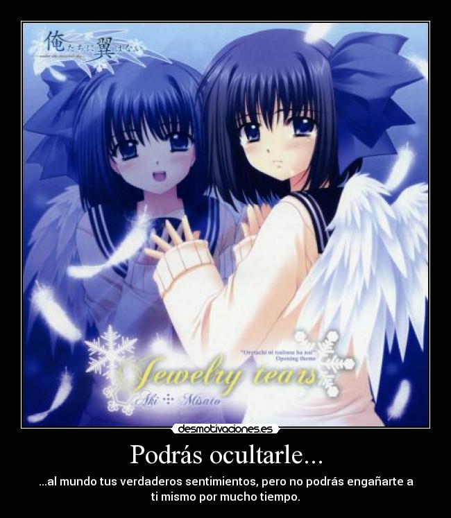 Podrás ocultarle... - ...al mundo tus verdaderos sentimientos, pero no podrás engañarte a
ti mismo por mucho tiempo.