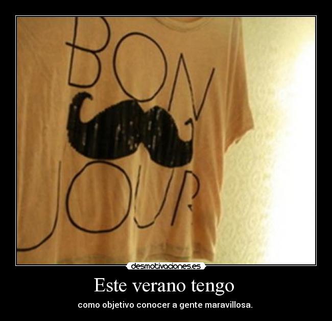 Este verano tengo - como objetivo conocer a gente maravillosa.