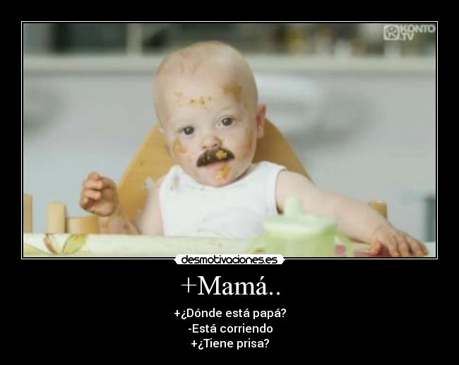 +Mamá.. - +¿Dónde está papá?
-Está corriendo
+¿Tiene prisa?