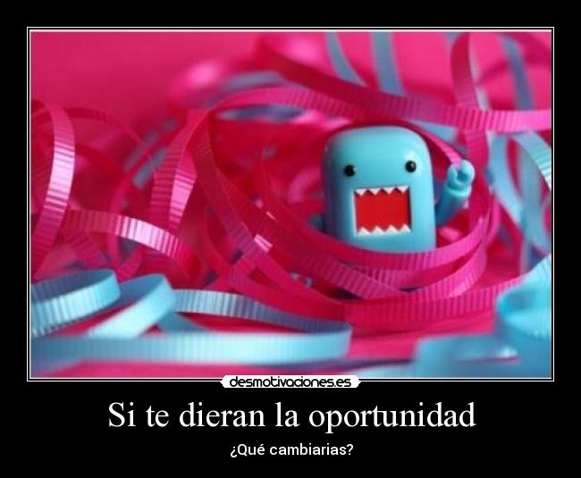 Si te dieran la oportunidad -