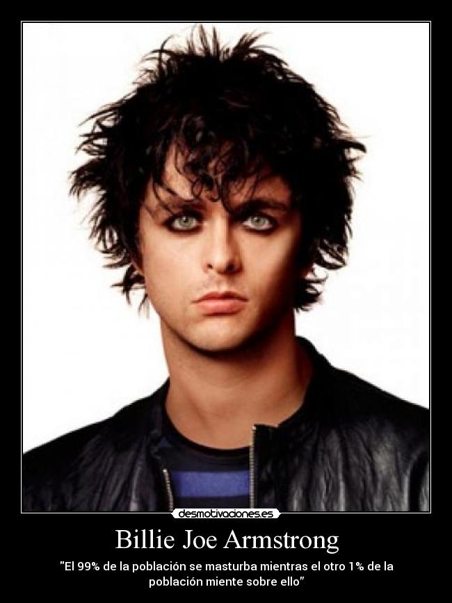 Billie Joe Armstrong - El 99% de la población se masturba mientras el otro 1% de la
población miente sobre ello”