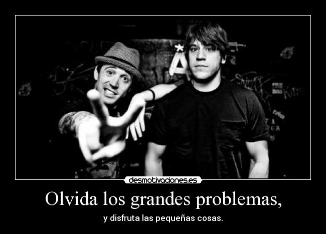 Olvida los grandes problemas, - 