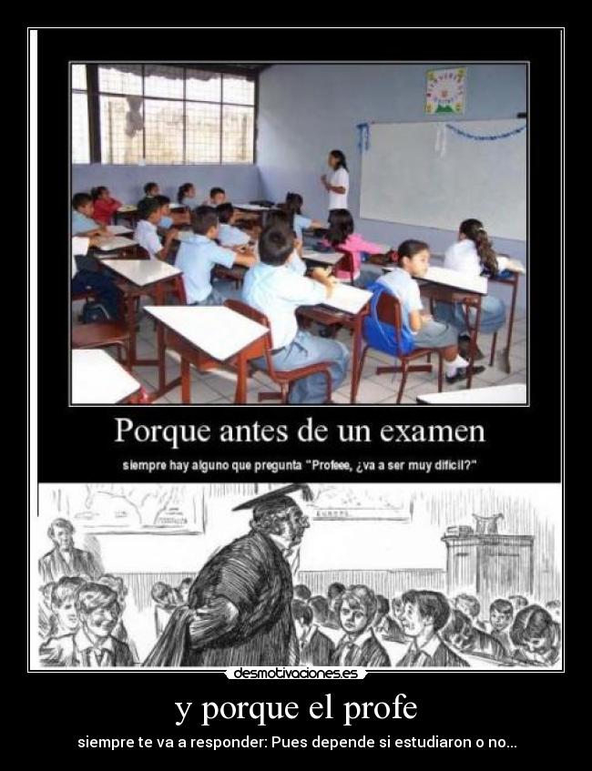 y porque el profe - siempre te va a responder: Pues depende si estudiaron o no...