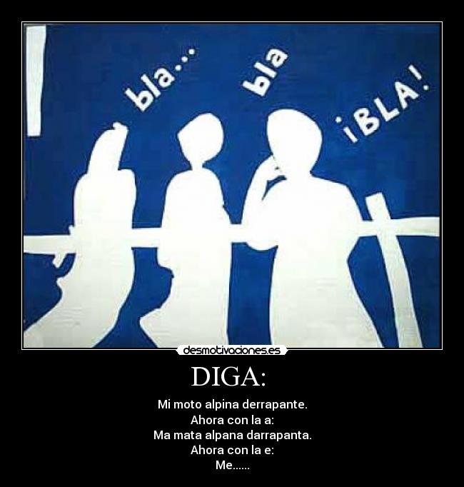 DIGA:  - Mi moto alpina derrapante.
Ahora con la a:
Ma mata alpana darrapanta.
Ahora con la e:
Me......