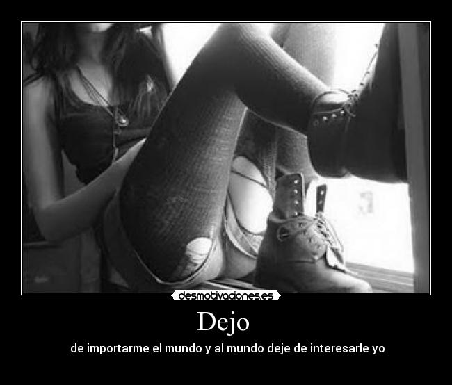 Dejo  -  de importarme el mundo y al mundo deje de interesarle yo
