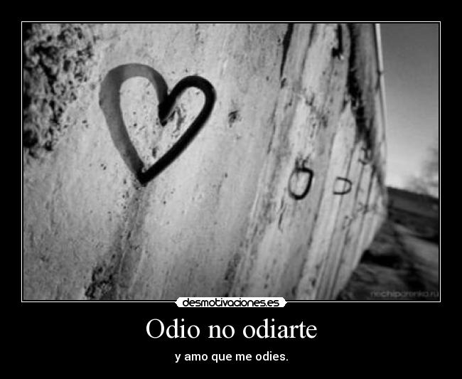 Odio no odiarte - y amo que me odies.