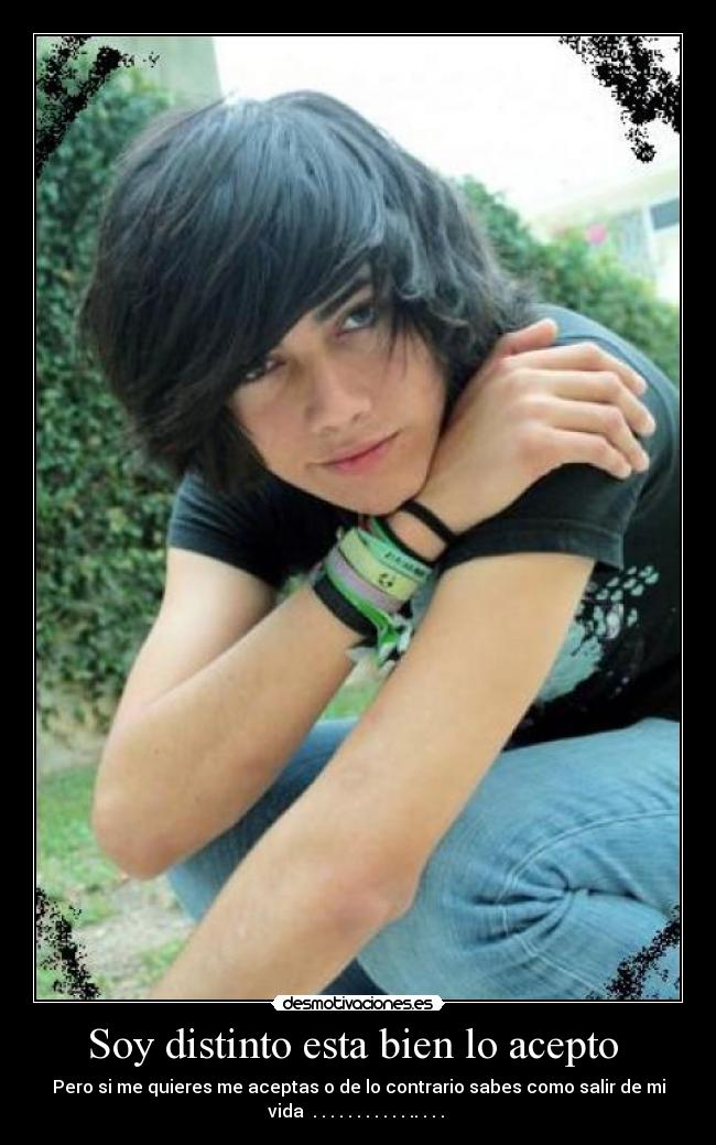 Soy distinto esta bien lo acepto - Pero si me quieres me aceptas o de lo contrario sabes como salir de mi
vida . . . . . . . . . . . .. . . .