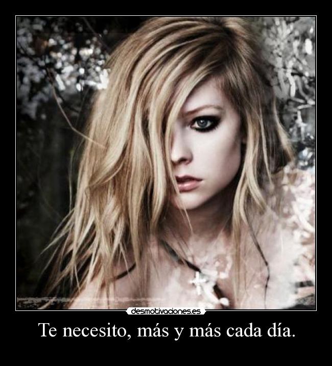 Te necesito, más y más cada día. - 