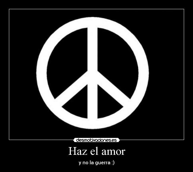 Haz el amor - y no la guerra :)