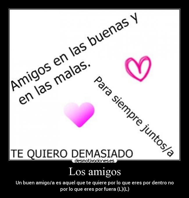 Los amigos - Un buen amigo/a es aquel que te quiere por lo que eres por dentro no
por lo que eres por fuera (L)(L)