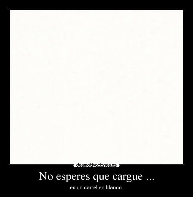 No esperes que cargue ... - es un cartel en blanco .