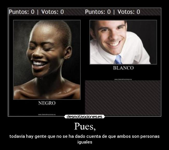 Pues, - todavía hay gente que no se ha dado cuenta de que ambos son personas iguales