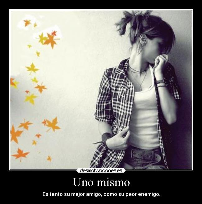 Uno mismo - Es tanto su mejor amigo, como su peor enemigo.