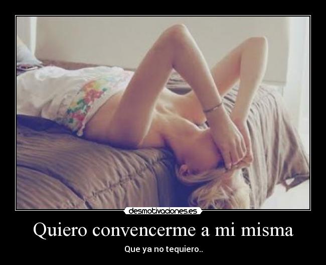 Quiero convencerme a mi misma - Que ya no tequiero..