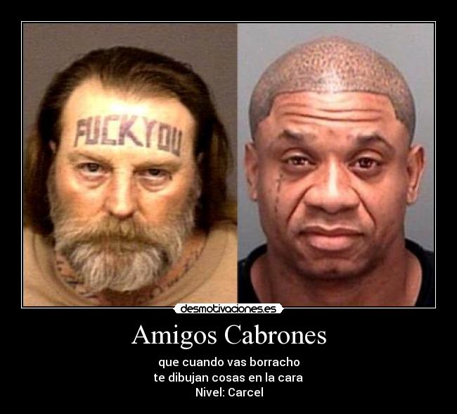 Amigos Cabrones - que cuando vas borracho
te dibujan cosas en la cara
Nivel: Carcel