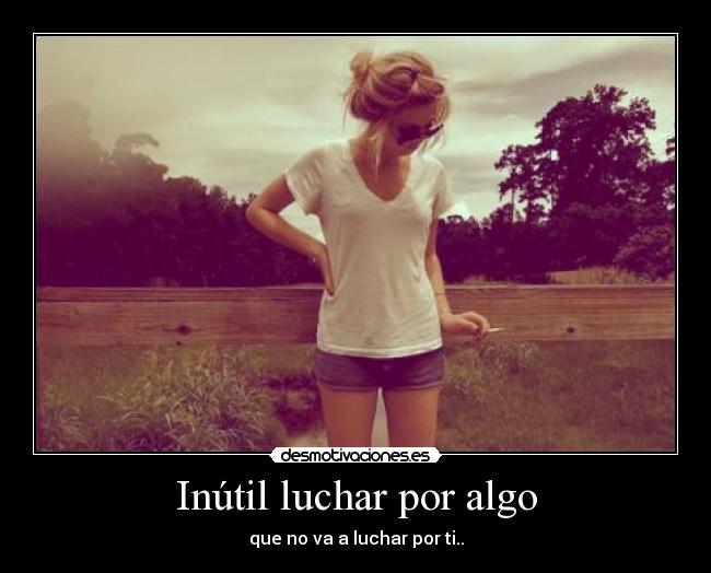 Inútil luchar por algo - que no va a luchar por ti..