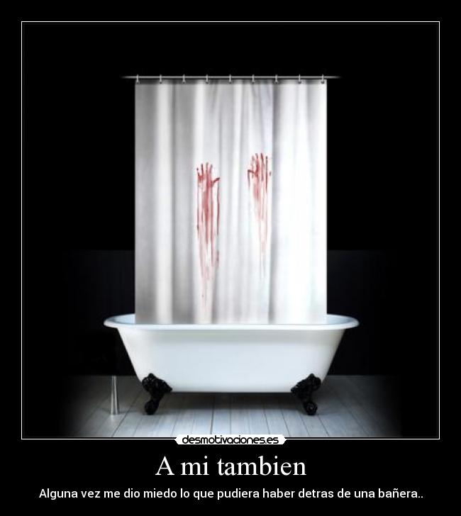 A mi tambien - Alguna vez me dio miedo lo que pudiera haber detras de una bañera..