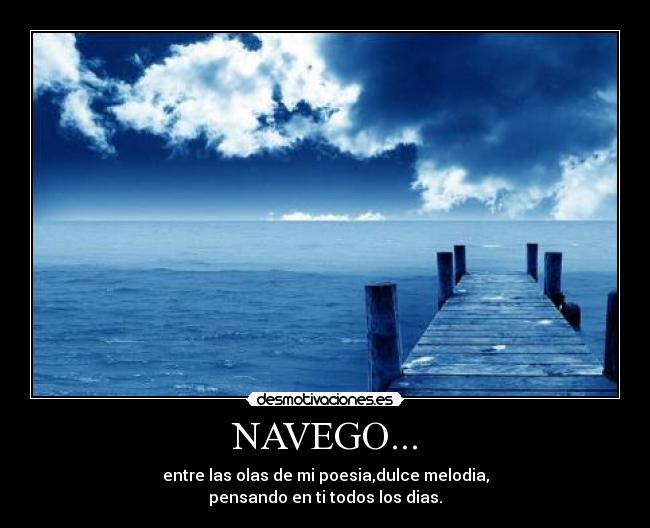 NAVEGO... - entre las olas de mi poesia,dulce melodia,
pensando en ti todos los dias.