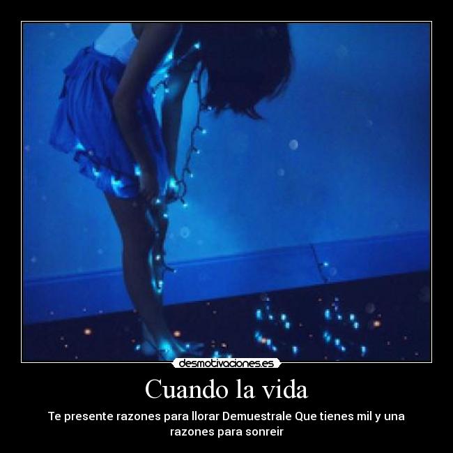 Cuando la vida - Te presente razones para llorar Demuestrale Que tienes mil y una
razones para sonreir
