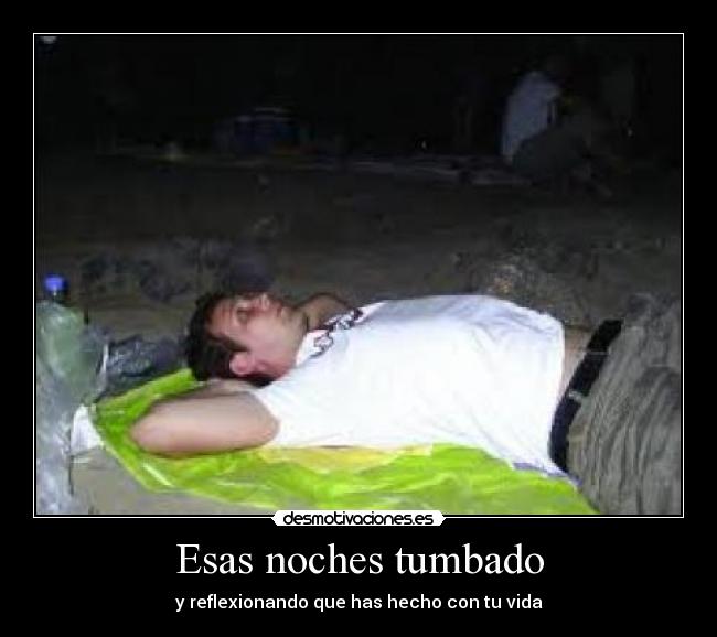 Esas noches tumbado - y reflexionando que has hecho con tu vida