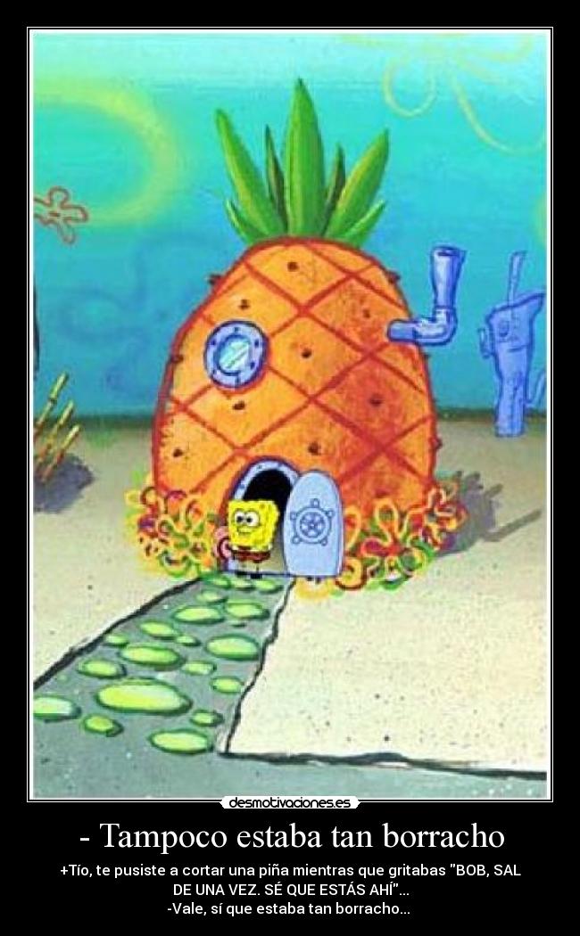 carteles tampoco estaba estar borracho bob esponja pina que estas ahi vale tio desmotivaciones