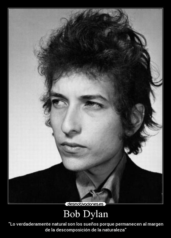 Bob Dylan - Lo verdaderamente natural son los sueños porque permanecen al margen
de la descomposición de la naturaleza