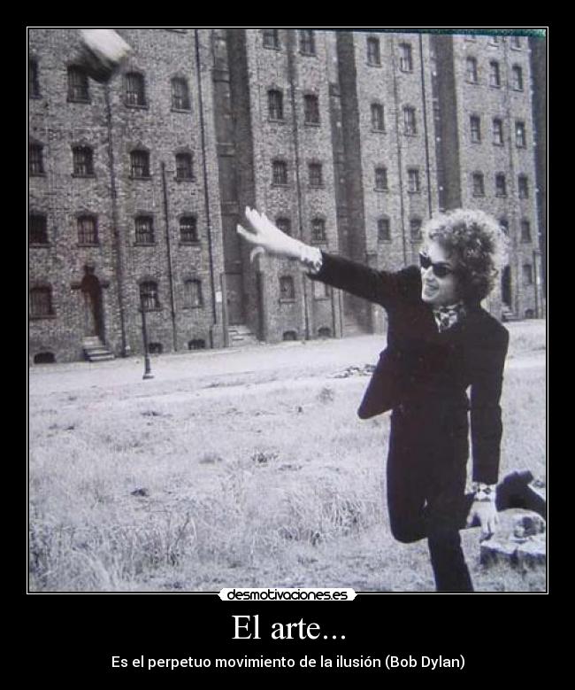 El arte... - Es el perpetuo movimiento de la ilusión (Bob Dylan)